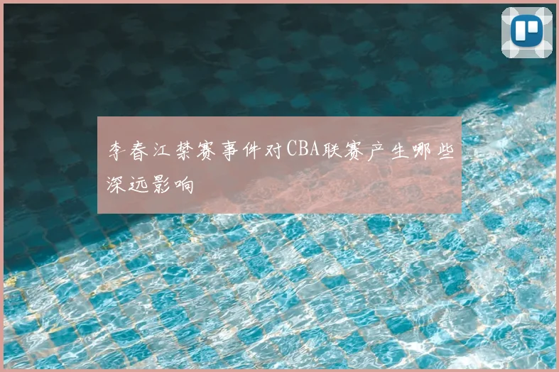 李春江禁赛事件对CBA联赛产生哪些深远影响