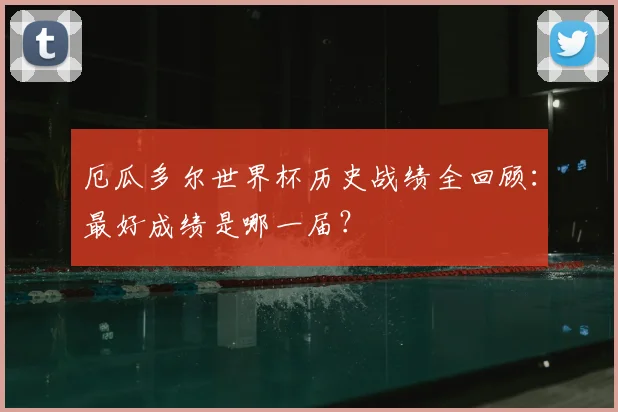 厄瓜多尔世界杯历史战绩全回顾：最好成绩是哪一届？