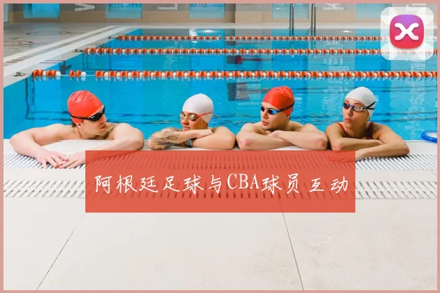 阿根廷足球与CBA球员互动