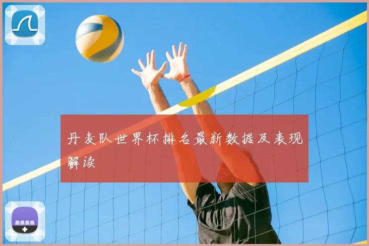 丹麦队世界杯排名最新数据及表现解读