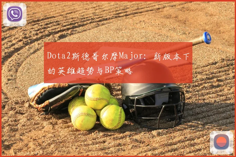 Dota2斯德哥尔摩Major：新版本下的英雄趋势与BP策略