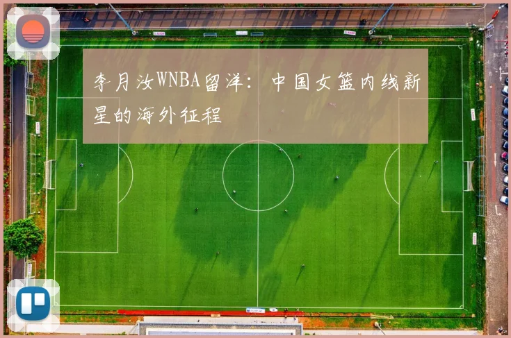 李月汝WNBA留洋：中国女篮内线新星的海外征程