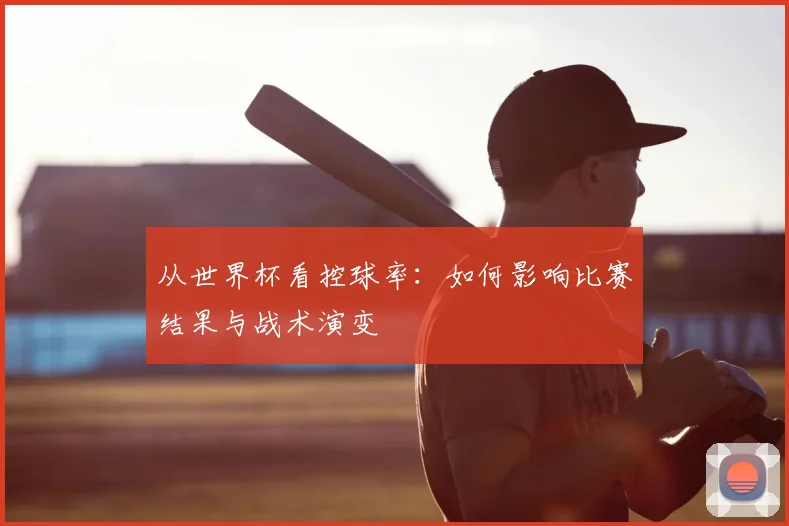 从世界杯看控球率：如何影响比赛结果与战术演变