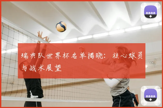 瑞典队世界杯名单揭晓：核心球员与战术展望