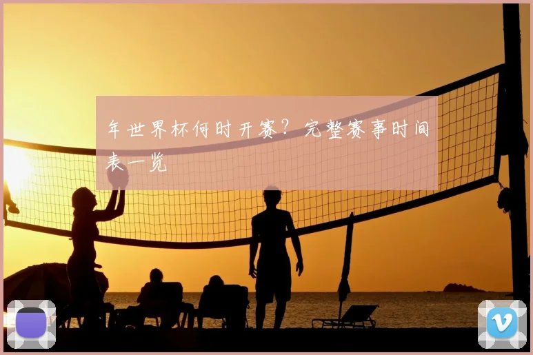 年世界杯何时开赛？完整赛事时间表一览