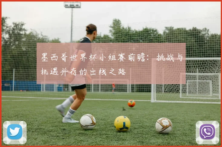 墨西哥世界杯小组赛前瞻：挑战与机遇并存的出线之路